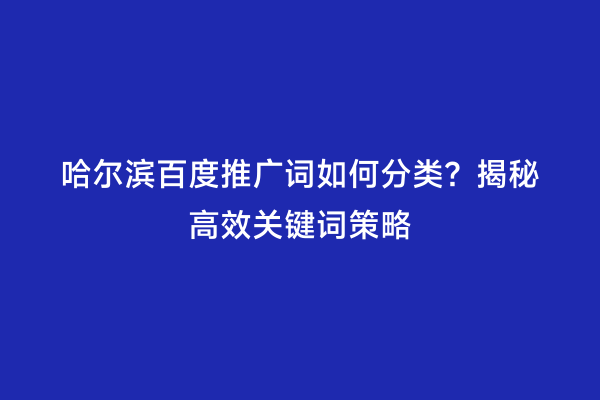 哈尔滨百度推广词如何分类？揭秘高效关键词策略