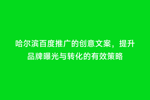 哈尔滨百度推广的创意文案，提升品牌曝光与转化的有效策略