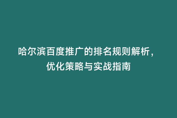 哈尔滨百度推广的排名规则解析，优化策略与实战指南