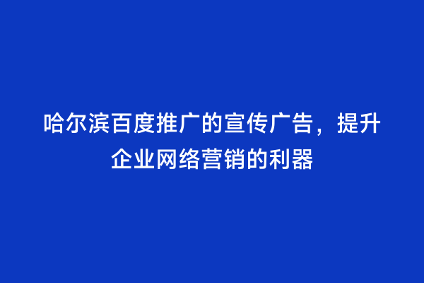 哈尔滨百度推广的宣传广告，提升企业网络营销的利器