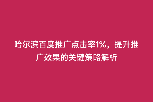 哈尔滨百度推广点击率1%，提升推广效果的关键策略解析