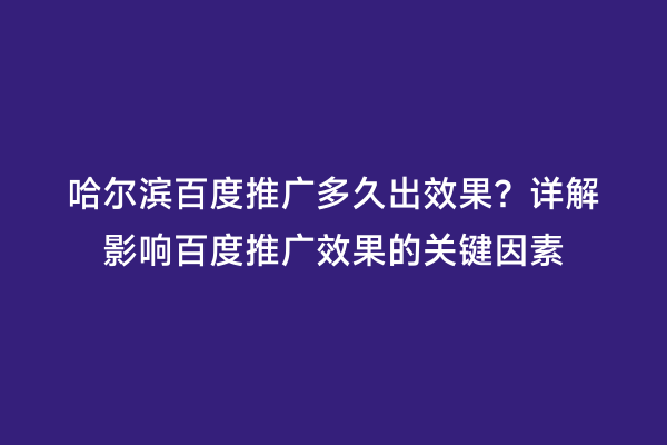 哈尔滨百度推广多久出效果？详解影响百度推广效果的关键因素
