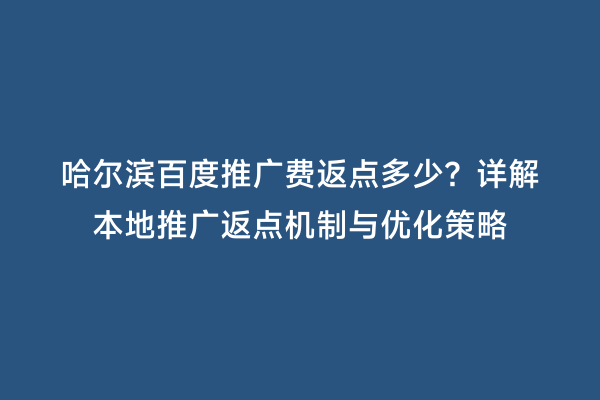 哈尔滨百度推广费返点多少？详解本地推广返点机制与优化策略