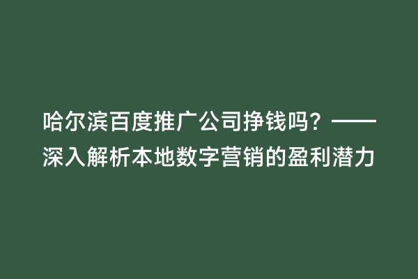 哈尔滨百度推广公司挣钱吗？——深入解析本地数字营销的盈利潜力