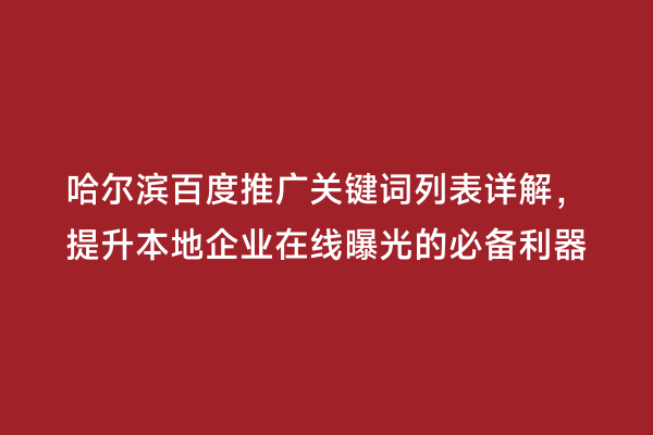 哈尔滨百度推广关键词列表详解，提升本地企业在线曝光的必备利器