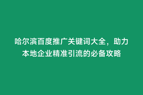 哈尔滨百度推广关键词大全，助力本地企业精准引流的必备攻略