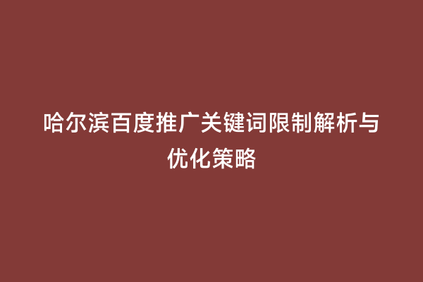 哈尔滨百度推广关键词限制解析与优化策略